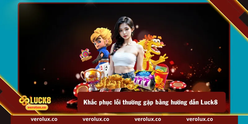 Khắc phục lỗi thường gặp bằng hướng dẫn Luck8